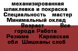 механизированная шпаклевка и покраска › Специальность ­ мастер › Минимальный оклад ­ 50 000 › Возраст ­ 37 - Все города Работа » Резюме   . Кировская обл.,Шишканы слоб.